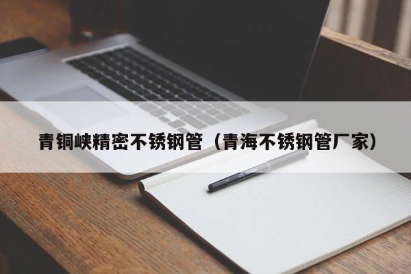 青銅峽精密不銹鋼管（青海不銹鋼管廠家）