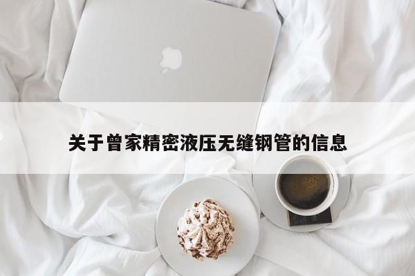 關(guān)于曾家精密液壓無(wú)縫鋼管的信息