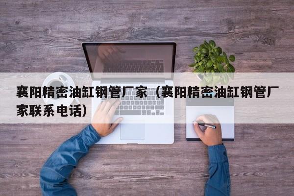 襄陽精密油缸鋼管廠家（襄陽精密油缸鋼管廠家聯(lián)系電話）