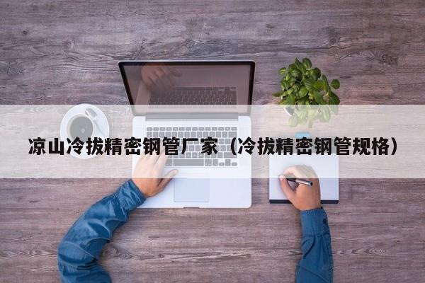 涼山冷拔精密鋼管廠家（冷拔精密鋼管規(guī)格）