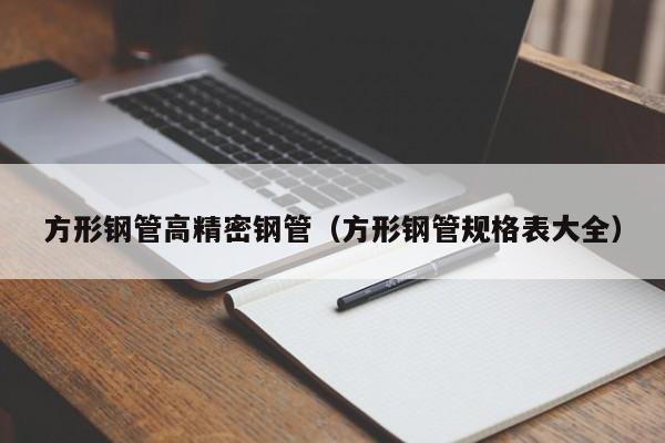 方形鋼管高精密鋼管（方形鋼管規(guī)格表大全）