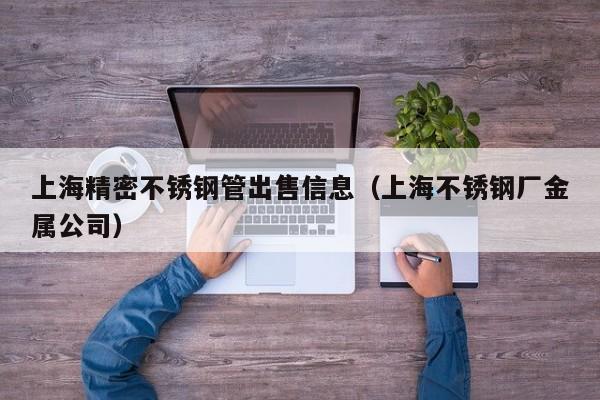 上海精密不銹鋼管出售信息（上海不銹鋼廠金屬公司）