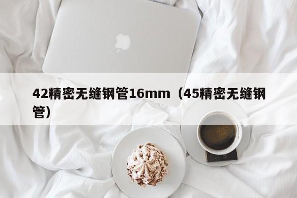 42精密無縫鋼管16mm（45精密無縫鋼管）