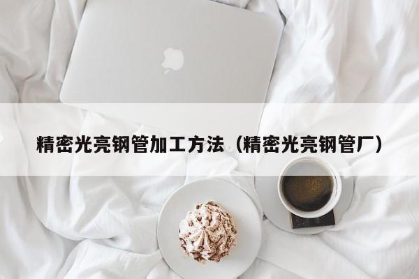 精密光亮鋼管加工方法（精密光亮鋼管廠）
