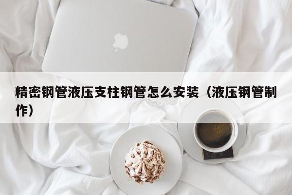 精密鋼管液壓支柱鋼管怎么安裝（液壓鋼管制作）