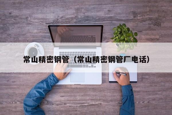 常山精密鋼管（常山精密鋼管廠電話）