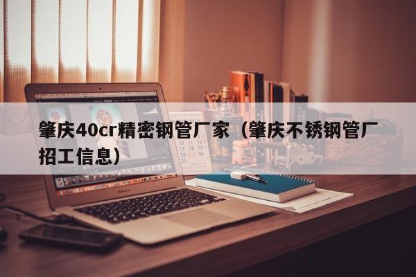 肇慶40cr精密鋼管廠家（肇慶不銹鋼管廠招工信息）