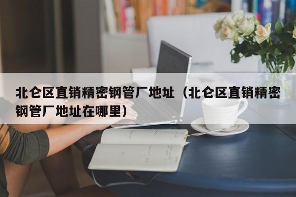 北侖區(qū)直銷精密鋼管廠地址（北侖區(qū)直銷精密鋼管廠地址在哪里）