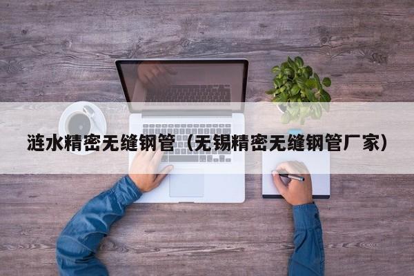 漣水精密無(wú)縫鋼管（無(wú)錫精密無(wú)縫鋼管廠家）