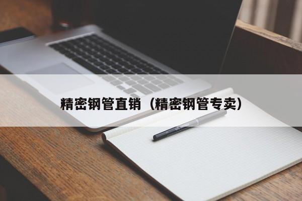 精密鋼管直銷（精密鋼管專賣）