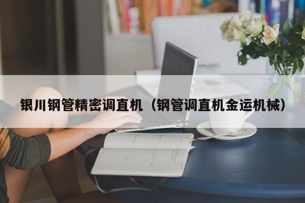 銀川鋼管精密調(diào)直機(jī)（鋼管調(diào)直機(jī)金運(yùn)機(jī)械）