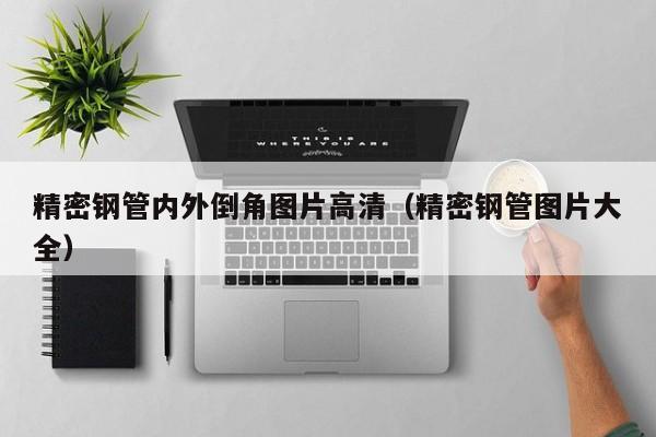 精密鋼管內(nèi)外倒角圖片高清（精密鋼管圖片大全）