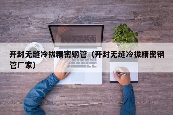 開(kāi)封無(wú)縫冷拔精密鋼管（開(kāi)封無(wú)縫冷拔精密鋼管廠家）