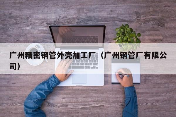 廣州精密鋼管外殼加工廠（廣州鋼管廠有限公司）
