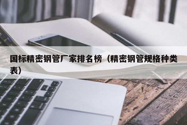 國(guó)標(biāo)精密鋼管廠家排名榜（精密鋼管規(guī)格種類表）