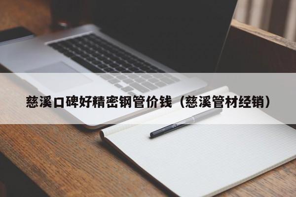 慈溪口碑好精密鋼管價(jià)錢(qián)（慈溪管材經(jīng)銷(xiāo)）