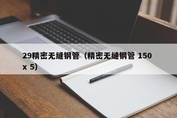 29精密無縫鋼管（精密無縫鋼管 150 x 5）