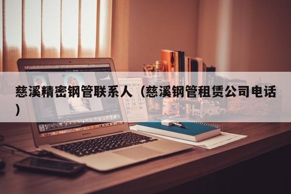 慈溪精密鋼管聯(lián)系人（慈溪鋼管租賃公司電話）