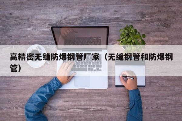 高精密無縫防爆鋼管廠家（無縫鋼管和防爆鋼管）