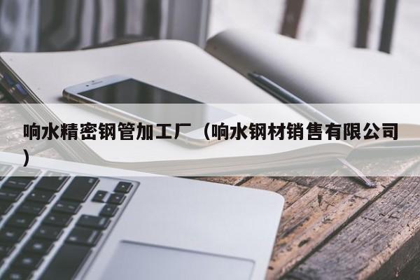 響水精密鋼管加工廠（響水鋼材銷售有限公司）