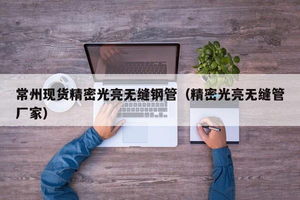 常州現(xiàn)貨精密光亮無縫鋼管（精密光亮無縫管廠家）
