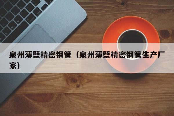 泉州薄壁精密鋼管（泉州薄壁精密鋼管生產(chǎn)廠家）