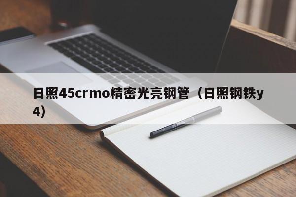 日照45crmo精密光亮鋼管（日照鋼鐵y4）