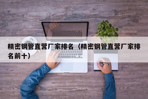 精密鋼管直營(yíng)廠家排名（精密鋼管直營(yíng)廠家排名前十）