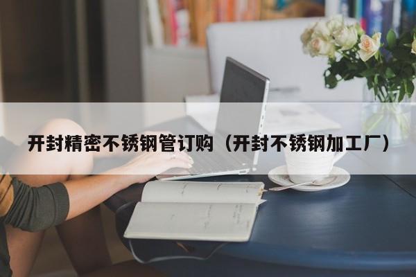 開封精密不銹鋼管訂購(gòu)（開封不銹鋼加工廠）