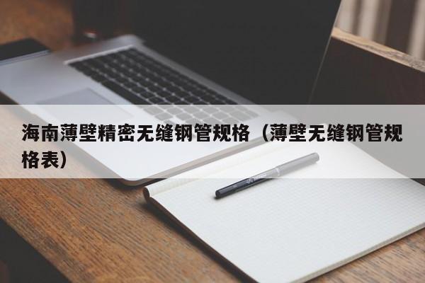 海南薄壁精密無縫鋼管規(guī)格（薄壁無縫鋼管規(guī)格表）