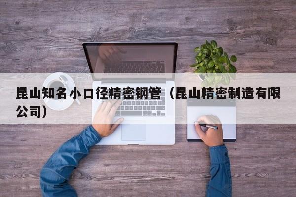 昆山知名小口徑精密鋼管（昆山精密制造有限公司）
