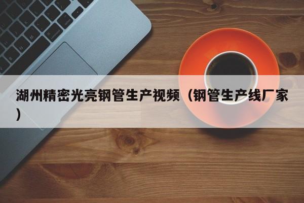 湖州精密光亮鋼管生產(chǎn)視頻（鋼管生產(chǎn)線廠家）