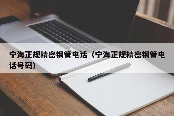 寧海正規(guī)精密鋼管電話（寧海正規(guī)精密鋼管電話號碼）