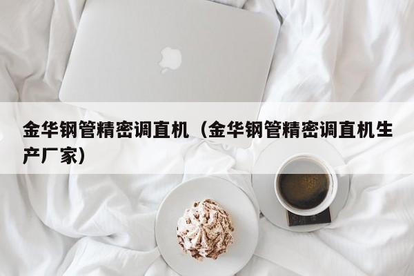 金華鋼管精密調(diào)直機(jī)（金華鋼管精密調(diào)直機(jī)生產(chǎn)廠家）
