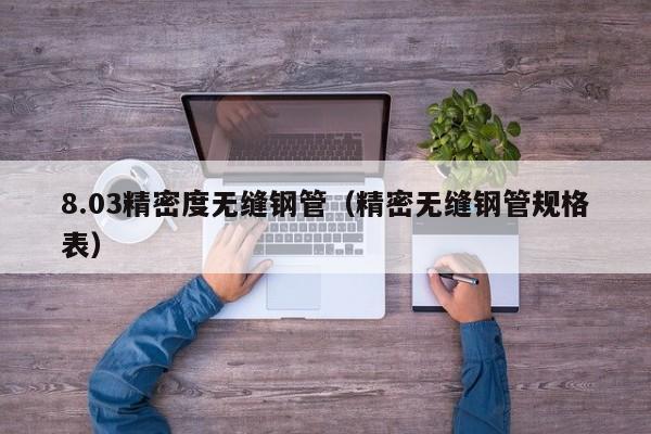 8.03精密度無縫鋼管（精密無縫鋼管規(guī)格表）