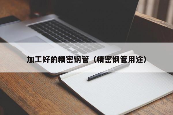 加工好的精密鋼管（精密鋼管用途）