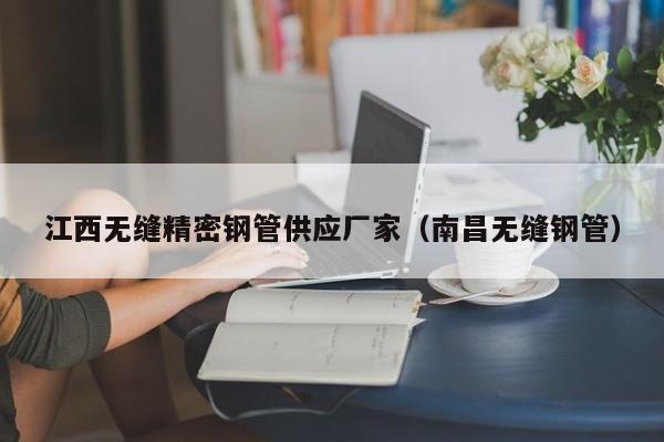 江西無縫精密鋼管供應廠家（南昌無縫鋼管）