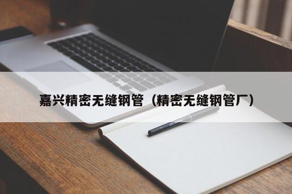 嘉興精密無(wú)縫鋼管（精密無(wú)縫鋼管廠）