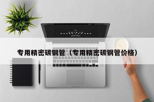 專用精密碳鋼管（專用精密碳鋼管價(jià)格）