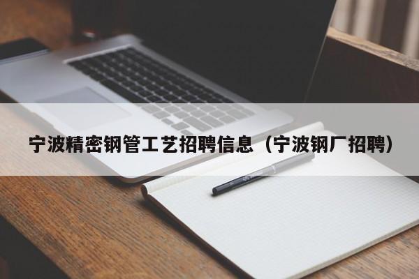 寧波精密鋼管工藝招聘信息（寧波鋼廠招聘）