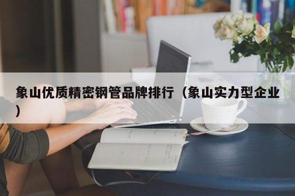 象山優(yōu)質精密鋼管品牌排行（象山實力型企業(yè)）