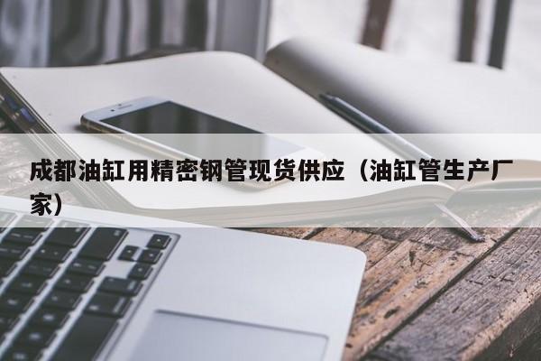 成都油缸用精密鋼管現(xiàn)貨供應(yīng)（油缸管生產(chǎn)廠家）