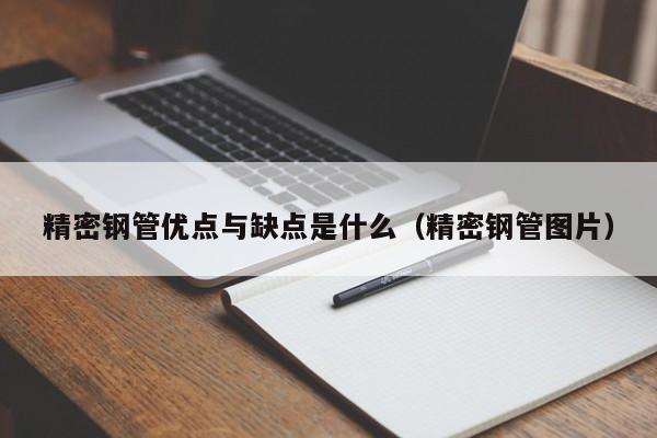 精密鋼管優(yōu)點(diǎn)與缺點(diǎn)是什么（精密鋼管圖片）