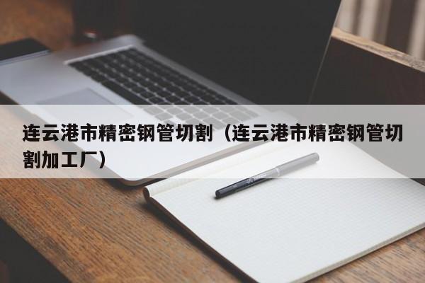 連云港市精密鋼管切割（連云港市精密鋼管切割加工廠）