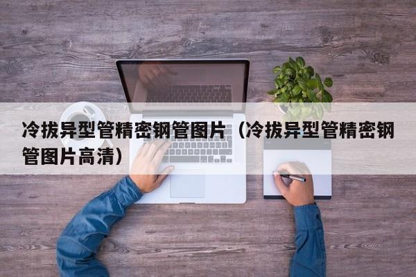 冷拔異型管精密鋼管圖片（冷拔異型管精密鋼管圖片高清）