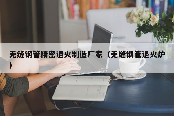 無縫鋼管精密退火制造廠家（無縫鋼管退火爐）