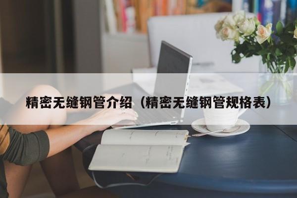 精密無(wú)縫鋼管介紹（精密無(wú)縫鋼管規(guī)格表）