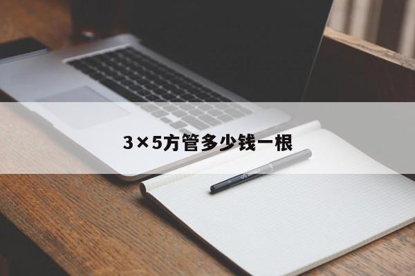 3×5方管多少錢(qián)一根