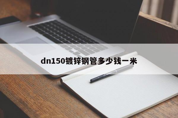 dn150鍍鋅鋼管多少錢(qián)一米