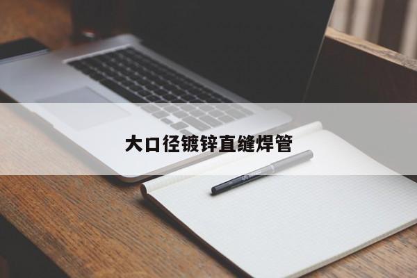 大口徑鍍鋅直縫焊管